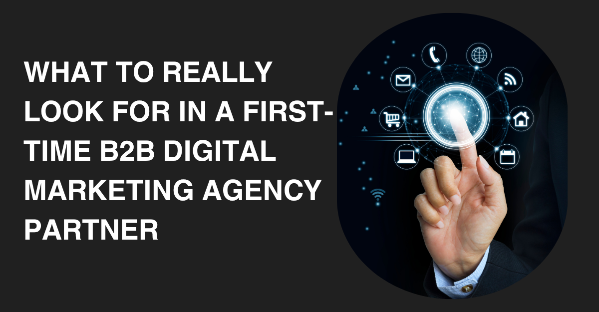What to REALLY Look for in a First-Time B2B Digital Marketing Agency Partner